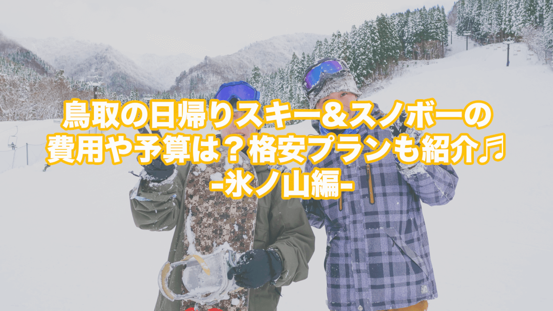 鳥取の日帰りスキー スノボーの費用や予算は 格安プランも紹介 氷ノ山編 鳥取ツアーズ